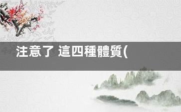 注意了 這四種體質(zhì)人群易患癌(注意了 這四種英語)